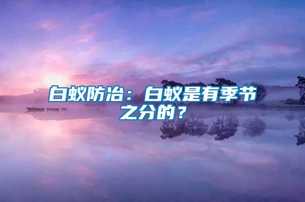 白蟻防冶：白蟻是有季節之分的？