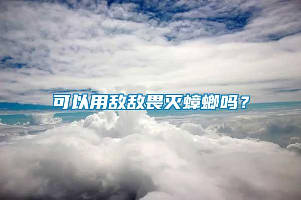 可以用敵敵畏滅蟑螂嗎？