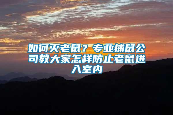 如何滅老鼠？專業(yè)捕鼠公司教大家怎樣防止老鼠進入室內