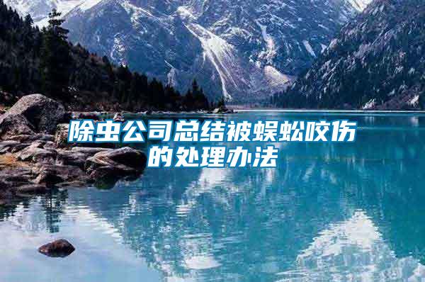 除蟲(chóng)公司總結(jié)被蜈蚣咬傷的處理辦法
