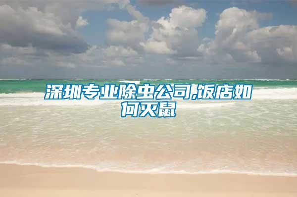 深圳專業(yè)除蟲(chóng)公司,飯店如何滅鼠