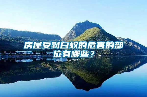 房屋受到白蟻的危害的部位有哪些？