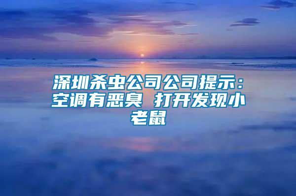 深圳殺蟲公司公司提示：空調有惡臭 打開發(fā)現(xiàn)小老鼠