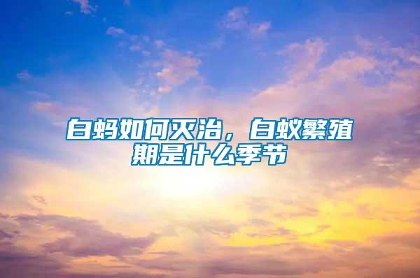 白螞如何滅治，白蟻繁殖期是什么季節