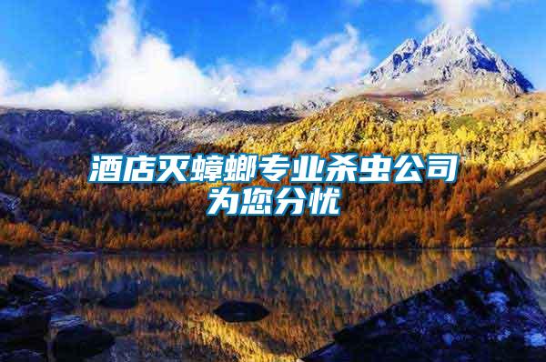 酒店滅蟑螂專業(yè)殺蟲(chóng)公司為您分憂