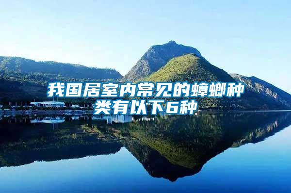 我國(guó)居室內(nèi)常見的蟑螂種類有以下6種