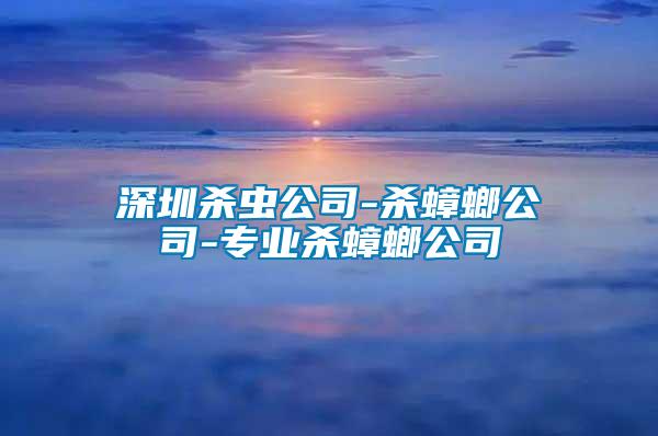 深圳殺蟲(chóng)公司-殺蟑螂公司-專(zhuān)業(yè)殺蟑螂公司