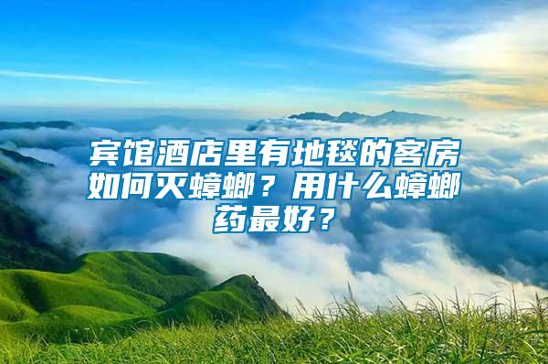 賓館酒店里有地毯的客房如何滅蟑螂？用什么蟑螂藥最好？