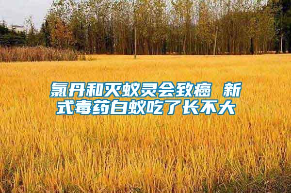 氯丹和滅蟻靈會(huì)致癌 新式毒藥白蟻吃了長不大