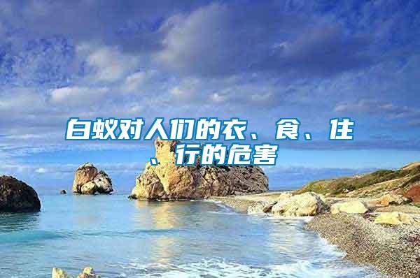 白蟻對人們的衣、食、住、行的危害