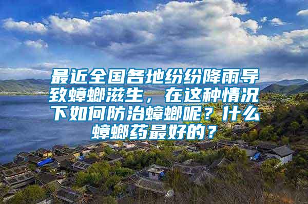 最近全國各地紛紛降雨導致蟑螂滋生，在這種情況下如何防治蟑螂呢？什么蟑螂藥最好的？