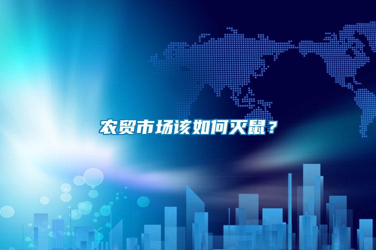 農(nóng)貿(mào)市場該如何滅鼠？