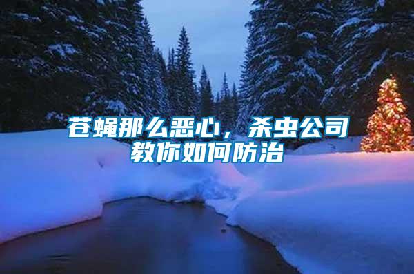 蒼蠅那么惡心，殺蟲公司教你如何防治