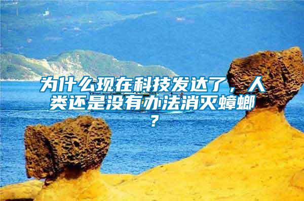 為什么現在科技發達了，人類還是沒有辦法消滅蟑螂？