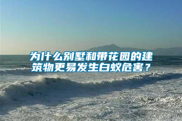 為什么別墅和帶花園的建筑物更易發生白蟻危害？