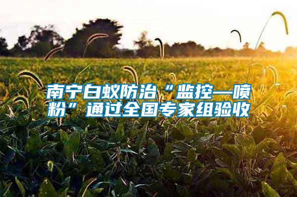 南寧白蟻防治“監控—噴粉”通過全國專家組驗收