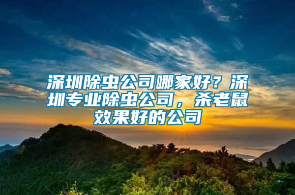 深圳除蟲公司哪家好？深圳專業除蟲公司，殺老鼠效果好的公司