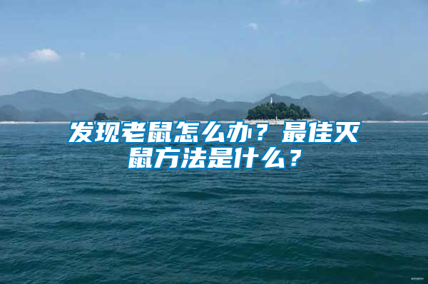 發(fā)現(xiàn)老鼠怎么辦？最佳滅鼠方法是什么？