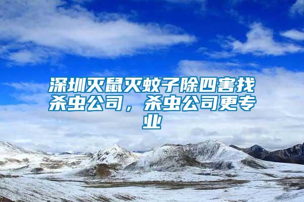 深圳滅鼠滅蚊子除四害找殺蟲公司，殺蟲公司更專業