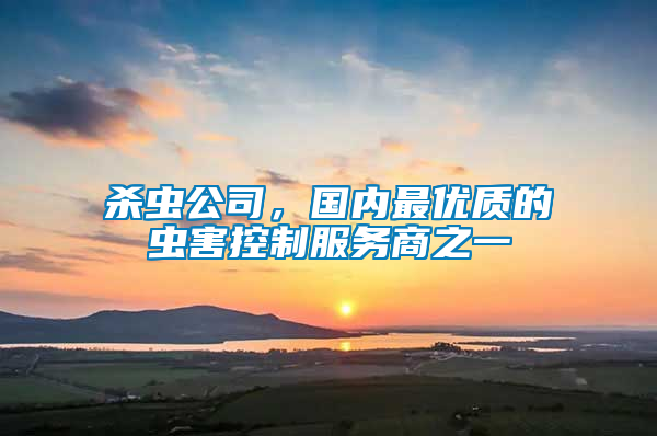 殺蟲公司，國內(nèi)最優(yōu)質(zhì)的蟲害控制服務(wù)商之一
