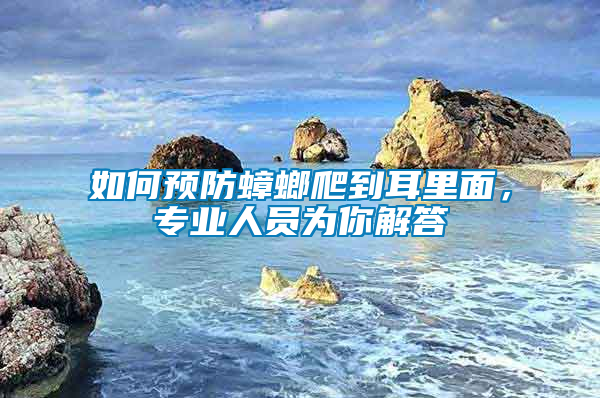 如何預(yù)防蟑螂爬到耳里面，專業(yè)人員為你解答