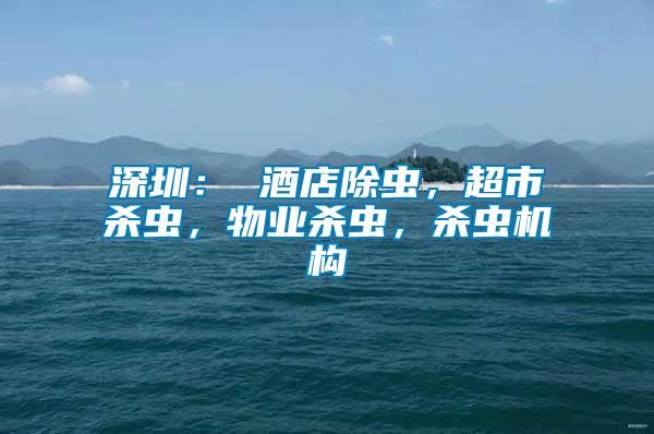 深圳： 酒店除蟲，超市殺蟲，物業殺蟲，殺蟲機構