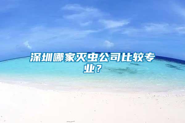 深圳哪家滅蟲公司比較專業(yè)？