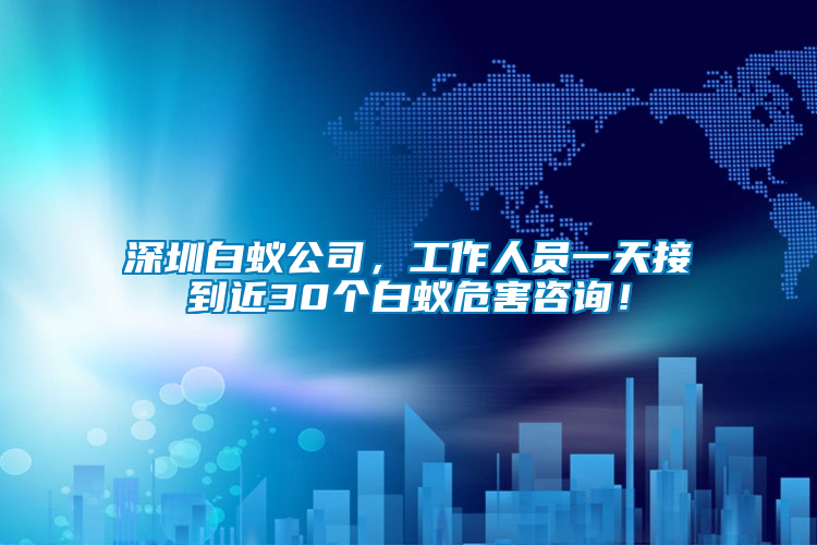 深圳白蟻公司，工作人員一天接到近30個白蟻危害咨詢！