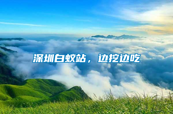 深圳白蟻站，邊挖邊吃