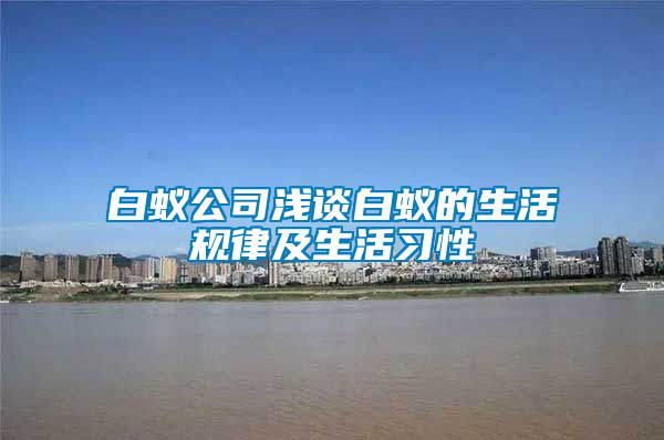 白蟻公司淺談白蟻的生活規(guī)律及生活習性