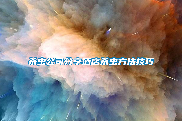 殺蟲(chóng)公司分享酒店殺蟲(chóng)方法技巧
