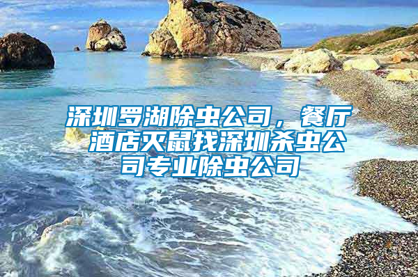 深圳羅湖除蟲(chóng)公司，餐廳 酒店滅鼠找深圳殺蟲(chóng)公司專(zhuān)業(yè)除蟲(chóng)公司