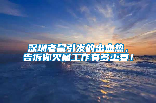 深圳老鼠引發(fā)的出血熱，告訴你滅鼠工作有多重要！