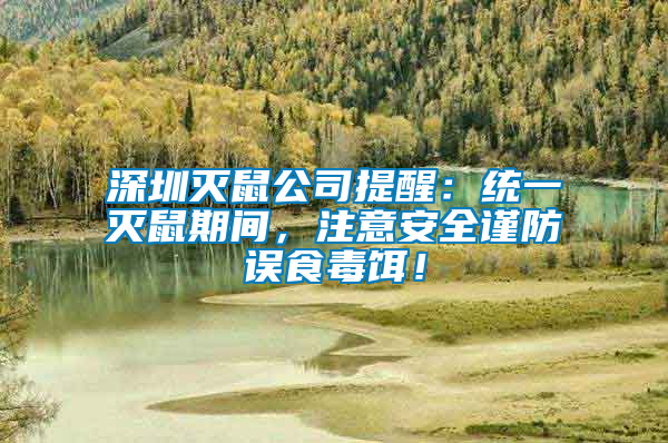 深圳滅鼠公司提醒：統一滅鼠期間，注意安全謹防誤食毒餌！
