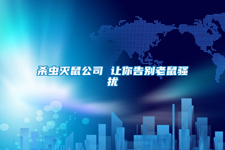 殺蟲(chóng)滅鼠公司 讓你告別老鼠騷擾