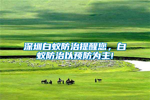 深圳白蟻防治提醒您，白蟻防治以預(yù)防為主!
