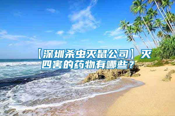【深圳殺蟲滅鼠公司】滅四害的藥物有哪些？